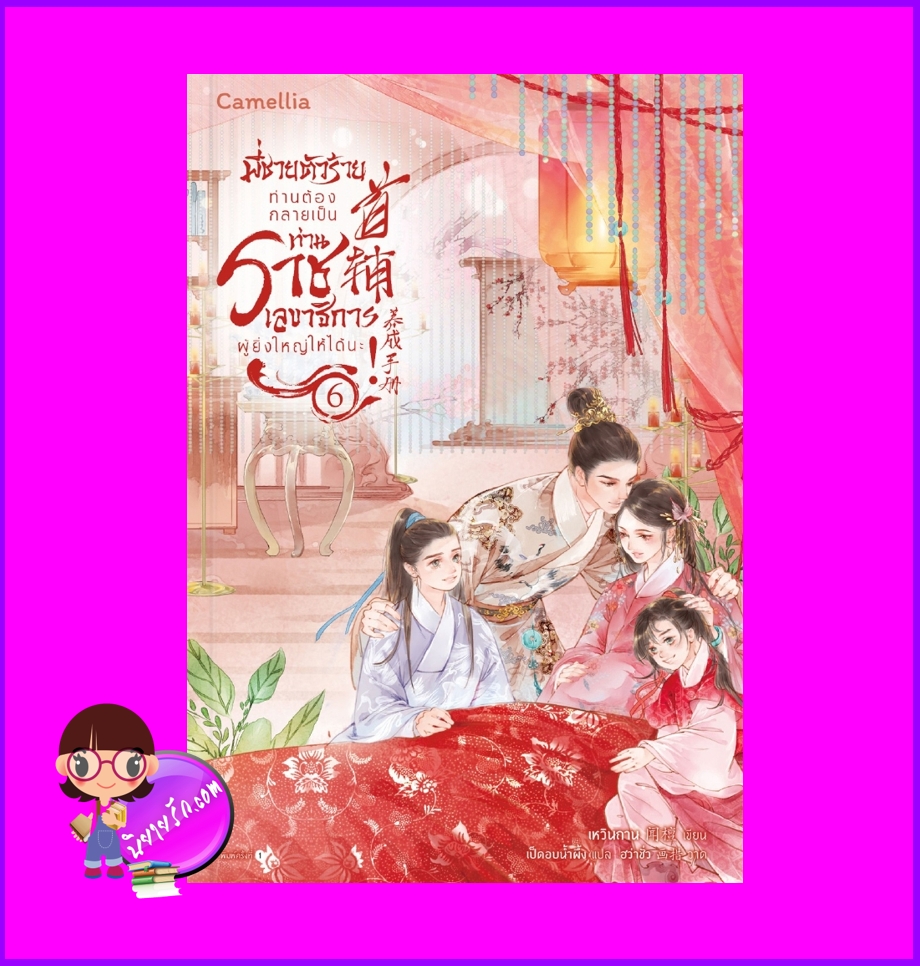 พี่ชายตัวร้ายท่านต้องกลายเป็นท่านราชเลขาธิการผู้ยิ่งใหญ่ให้ได้นะ! เล่ม 6 (จบ) (สองดวงใจเคียงรัก) เหวินถาน Camellia Novel